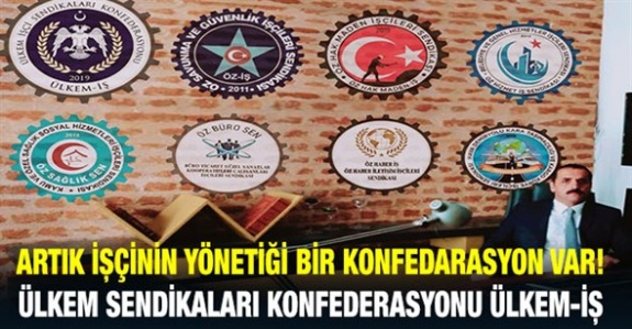 Artık İşçinin Yönettiği Bir Konfederasyon Var! Ülkem Sendikaları Konfederasyonu ÜLKEM-İŞ