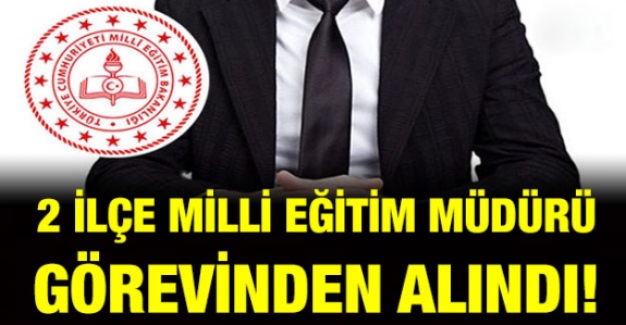 2 ilçenin milli eğitim müdürü görevinden alındı