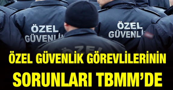 Kamu ve Özel Sektördeki Özel Güvenlik Görevlilerinin Çalışma Koşulları Mecliste