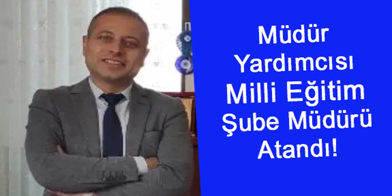 Okul Müdür Yardımcısı, Milli Eğitim Şube Müdürü Olarak Atandı