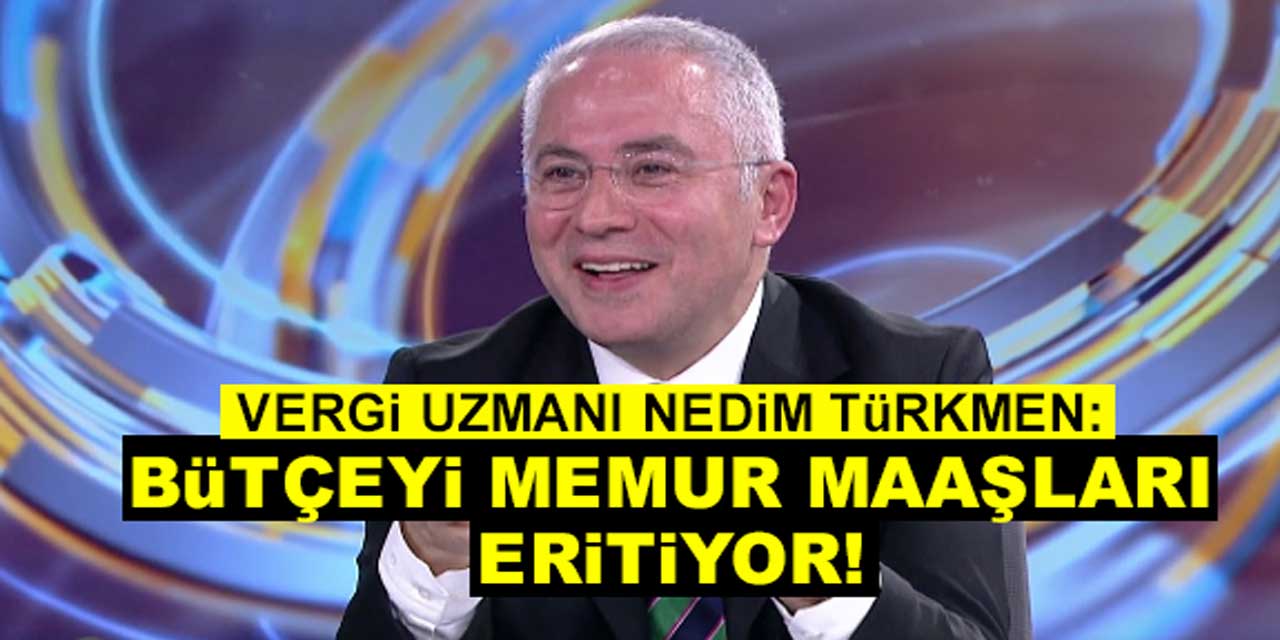 Vergi Uzmanı Nedim Türkmen: "Bütçeyi, Memur Maaşları Eritiyor"