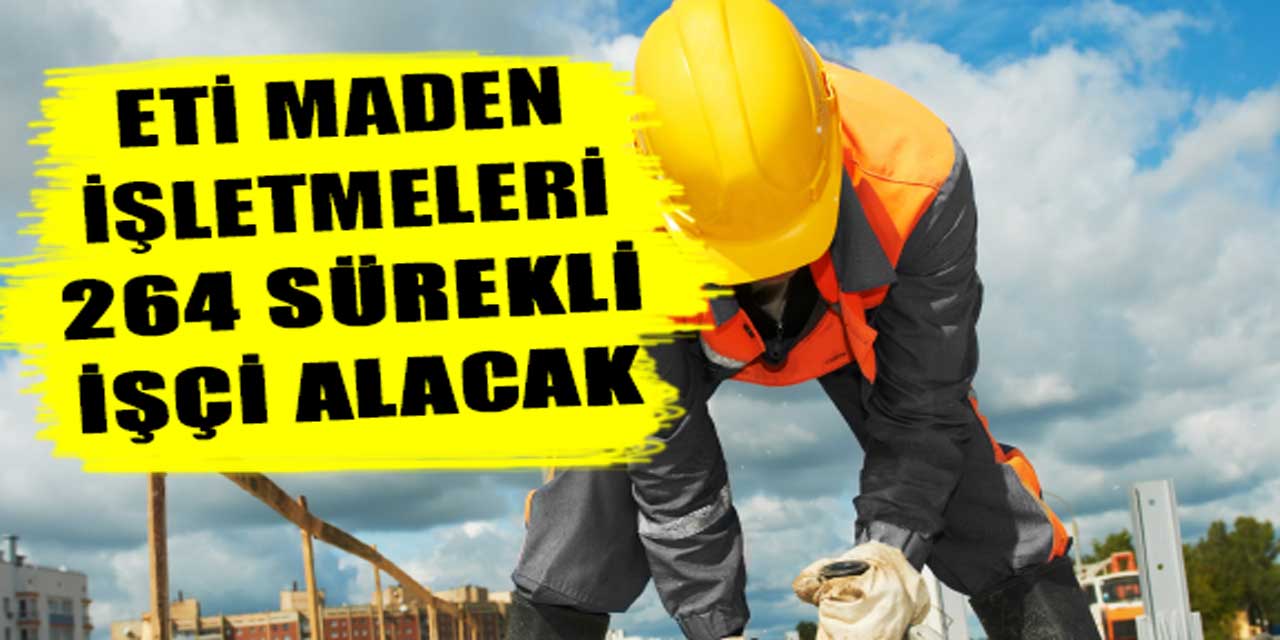 Eti Maden İşletmeleri Genel Müdürlüğü Lise ve Önlisans Mezunu 264 İşçi Alacak