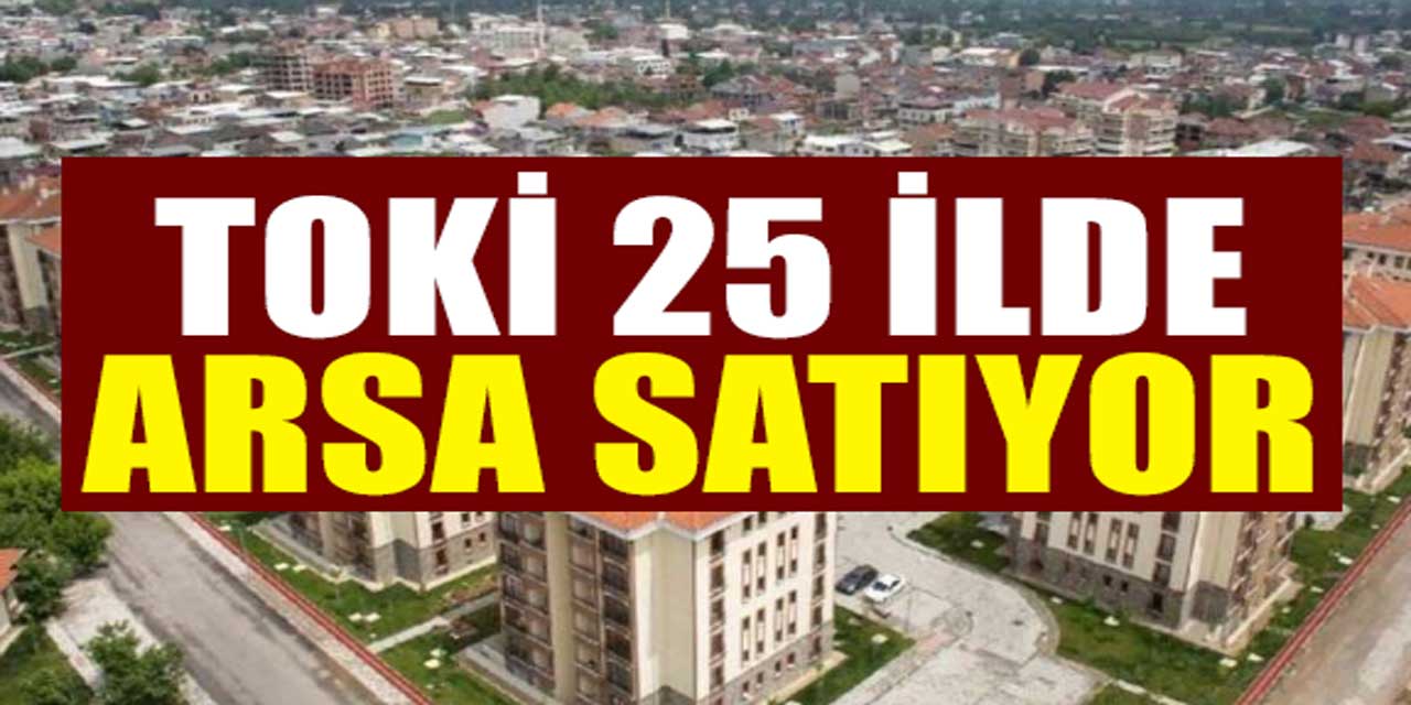 TOKİ'de sudan ucuza arsa satışı başlıyor! 25 ilde yaşayanlara TOKİ piyangosu vurdu