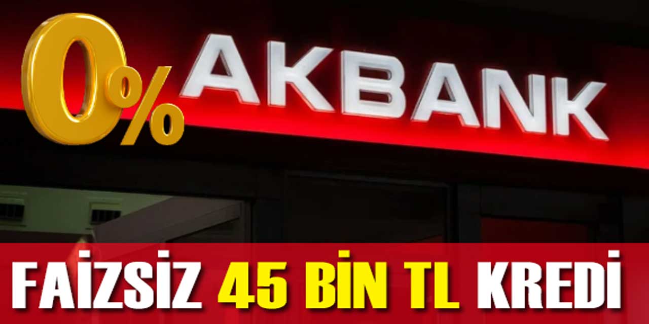 Akbank'tan 45 Bin TL 0 Faizli Kredi Fırsatı: Kaçırmayın!