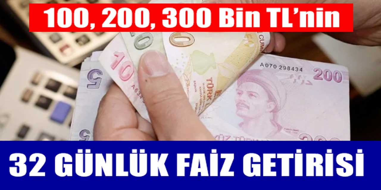 100, 200, 300 Bin TL’nin 32 Günlük Faiz Kazançları!