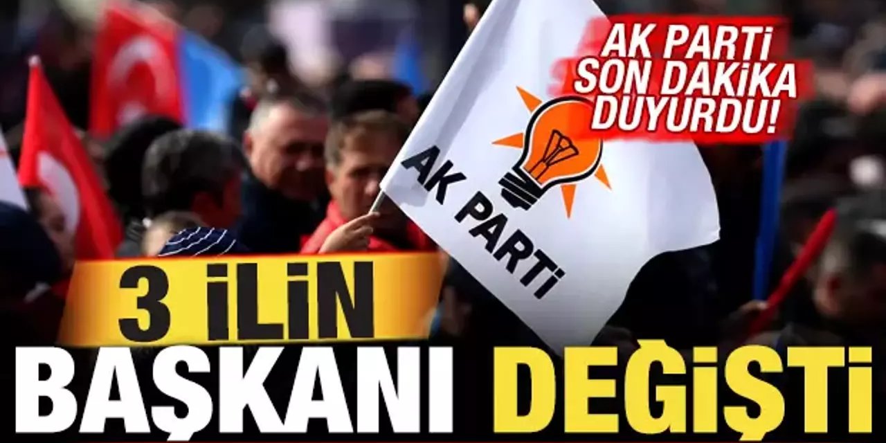 Son Dakika: AK Parti'de 3 İl Başkanı Değişti