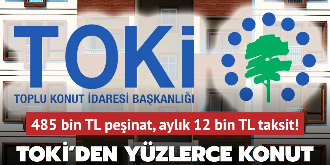 TOKİ'den Yüzlerce Konut Fırsatı: 485 Bin TL Peşinat, Aylık 12 Bin TL Taksit!