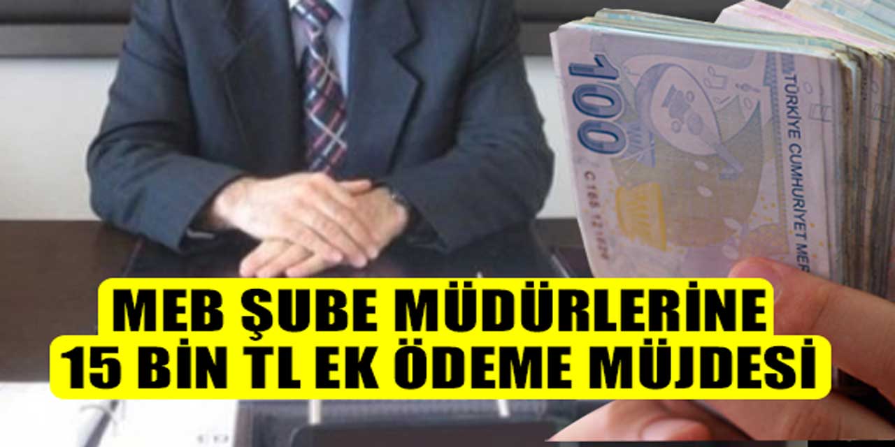 MEB Şube Müdürlerine Müjde: 15 Bin TL Ek Ödeme Hakkı Geliyor!