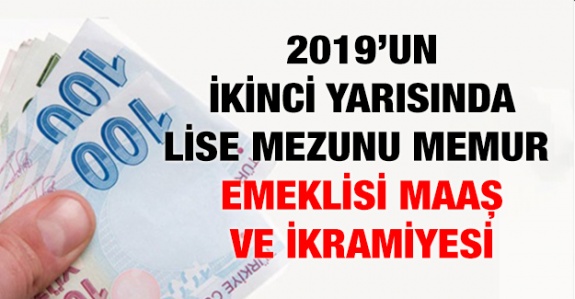 2019 yılı temmuz-aralık lise mezunu memur emeklisi maaş ve ikramiyesi!