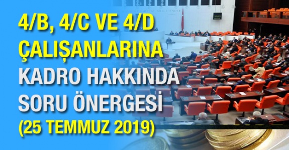 4/B, 4/C ve 4/D çalışanlarına kadro hakkında soru önergesi 25 Temmuz 2019