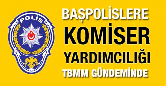 Başpolislere komiser yardımcılığı unvanı verilmesi TBMM gündeminde