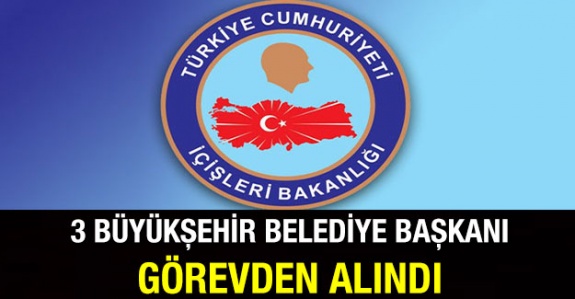 Üç büyükşehir belediye başkanı görevden alındı! Valiler görevde!