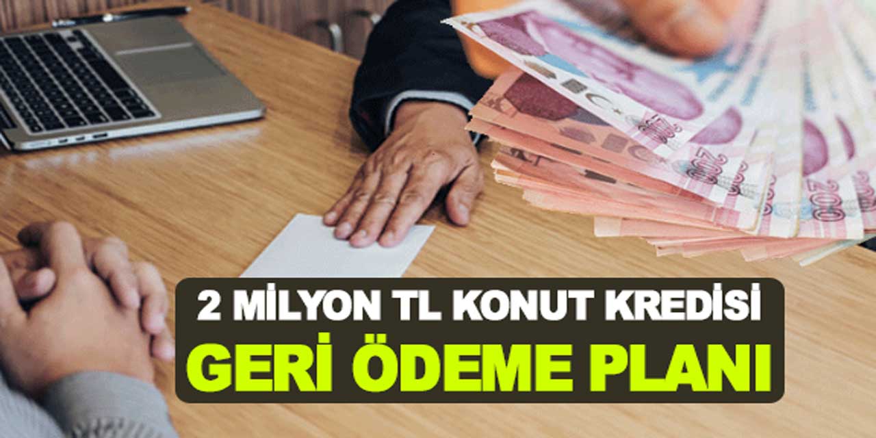 Konut Kredisi Faiz Oranları Değişti: 120 Ay Vadeli 2 Milyon TL'nin Geri Ödemesi Ne Kadar?