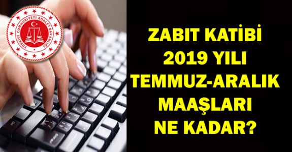 Her derecede 2019 Temmuz- Aralık zabıt katibi maaş tablosu