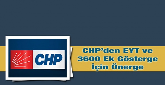 CHP 3600 ek gösterge ve emeklilikte yaşa takılanları Cumhurbaşkanlığa taşıdı