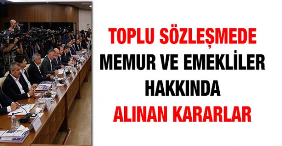 Toplu sözleşmede memur ve emeklileri ilgilendiren kararlar