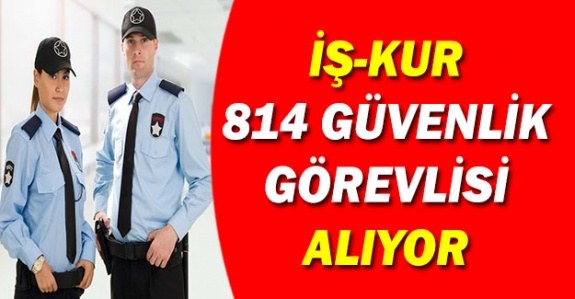 İŞ-KUR'dan en az ilköğretim mezunu 814 güvenlik görevlisi alım duyurusu!