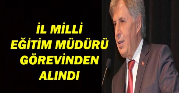 İl Milli Eğitim Müdürü görevden alındı