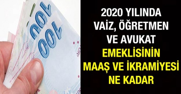 2020 yılında vaiz, öğretmen ve avukat emeklisinin maaş ve ikramiye maaş ve ikramiyesi ne kadar olacak?