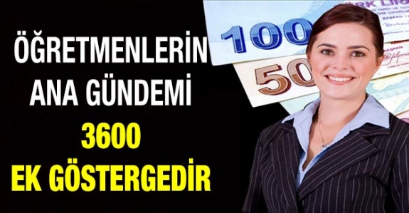 Öğretmenlerin ana gündemi 3600 ek göstergedir