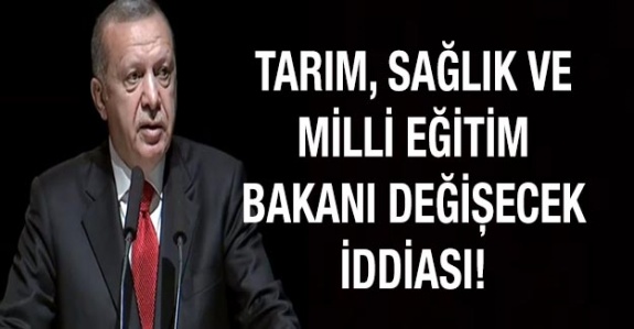 Tarım, Sağlık ve Milli Eğitim Bakanı değişecek iddiası