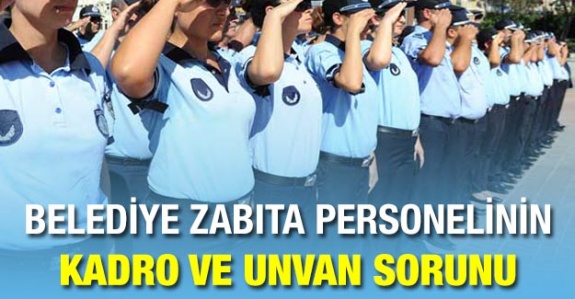 Zabıta personelinin kadro ve unvan sorununu kim çözecek?