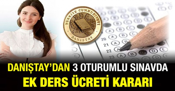 Danıştay'dan, 3 oturumlu sınavlarda 5 saat ek ders ücretine iptal kararı