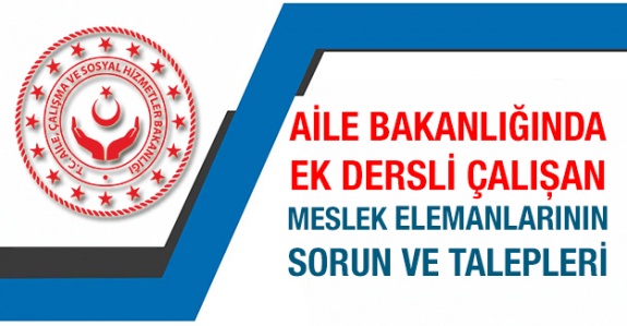 Aile, Çalışma ve Sosyal Hizmetler Bakanlığında Ek Dersli Olarak Çalışan Meslek Elemanlarının Sorun ve Talepleri