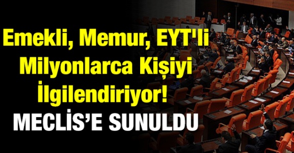 Emekli, memur, EYT'li milyonlarca kişiyi ilgilendiriyor! Meclis'e sunuldu