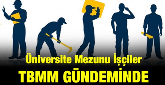 Üniversite mezunu işçilerin diplomalarına uygun statüde çalışmaları Meclis gündeminde