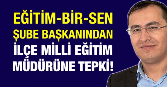 Eğitim-Bir-Sen şube başkanından ilçe milli eğitim müdürüne tepki!