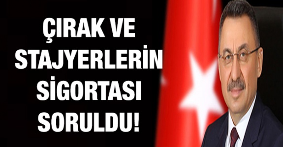 Çırak ve stajyerlerin sigortası Cumhurbaşkanı Yardımcısına soruldu