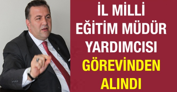 İl Milli Eğitim Müdür Yardımcısı görevden alındı