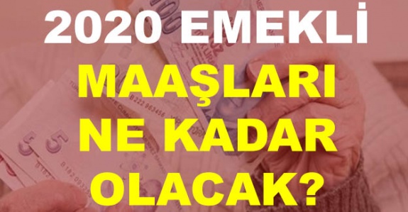 2020 emekli maaşları ne kadar olacak?