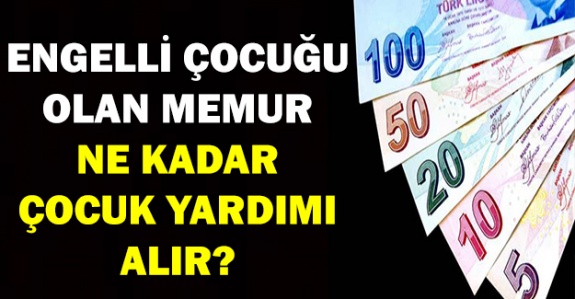 Engelli çocuğu olan memura, ne kadar çocuk yardımı ödeniyor?