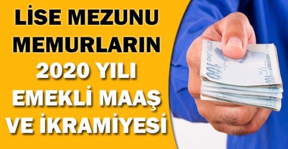 2020'de lise mezunu memur emekli maaşı ve emekli ikramiyesi ne kadar?