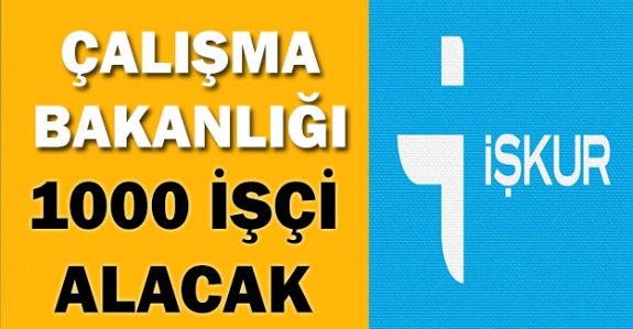 Çalışma Bakanlığı, İŞKUR üzerinden 1000 işçi alacak