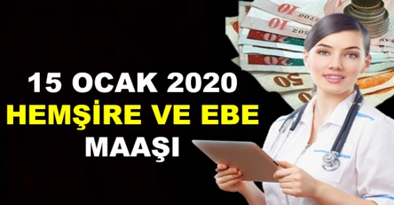 Hemşire ve ebelerin 15 Ocak 2020 zamlı maaşı ne kadar olacak?