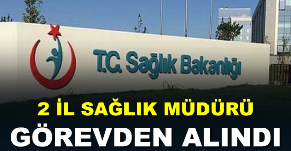 Sağlık Bakanlığı 2 il müdürünü görevden aldı