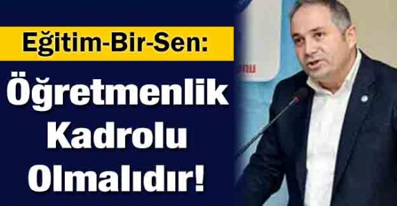 Eğitim-Bir-Sen: Öğretmenlik kadrolu olmalıdır!