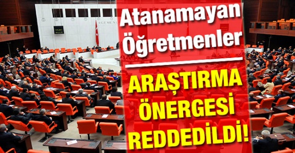 Atanamayan öğretmenleri ilgilendiren Meclis Araştırma Önergesi TBMM'de reddedildi