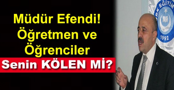 Müdür efendi, öğretmen ve öğrenciler senin kölen mi?