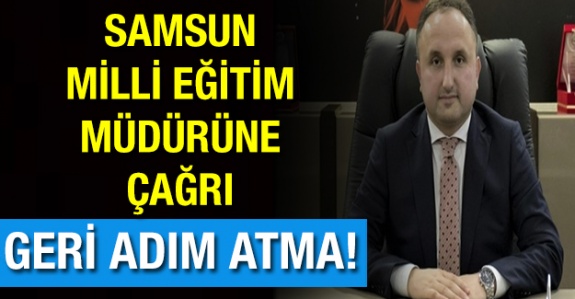 Samsun Milli Eğitim Müdürüne Çağrı! Dik Dur! Sonuna Kadar Yanındayız!