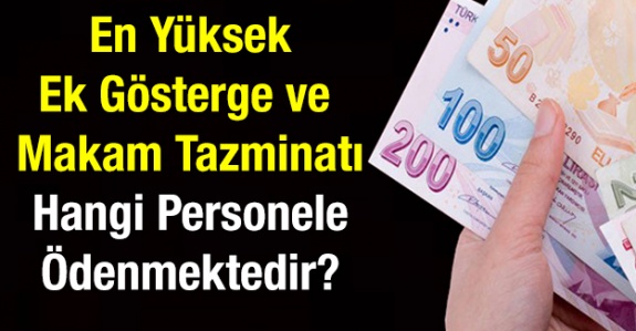 En yüksek ek gösterge ve makam tazminatı hangi personele ödenmektedir?