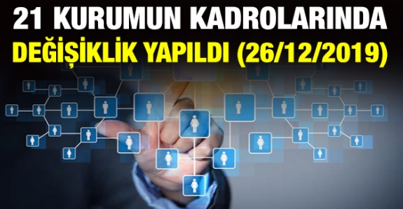 21 Kurumun Kadrolarında Değişiklik Yapıldı (26/12/2019)