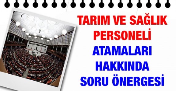 Sağlık ve Tarım Bakanlığı Atamaları Hakkında Soru Önergesi TBMM'de