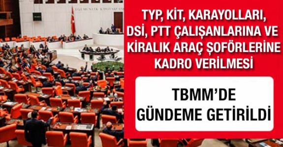 TYP çalışanlarına, kiralık araç şoförlerine, KİT, PTT, DSİ, orman çalışanlarına kadro verilmesi TBMM'de dile getirildi