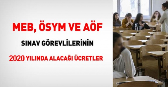 MEB, ÖSYM ve AÖF sınav görevlilerinin 2020 yılı ücretleri belli oldu (Salon başkanı, Gözetmen,Bina sınav sorumlusu)