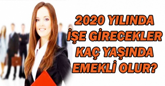 2020 yılında işe girenler kaç yaşında emekli olacak?