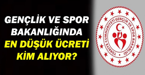 Gençlik ve Spor Bakanlığında en düşük ücreti alan personel belli oldu